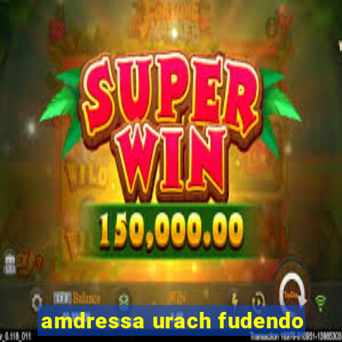 amdressa urach fudendo